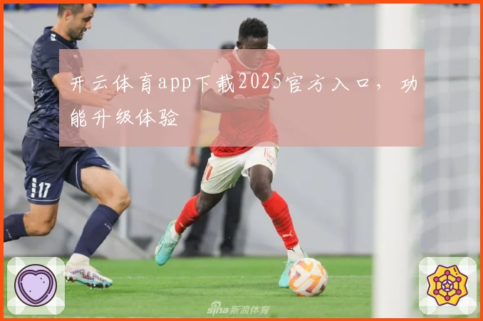 开云体育app下载2025官方入口，功能升级体验