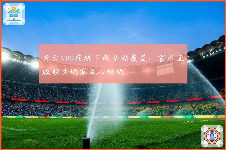 开云app在线下载全站覆盖，官方正版助力玩家放心畅玩