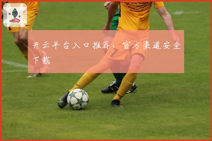 开云平台入口推荐，官方渠道安全下载