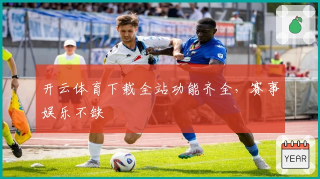 开云体育下载全站功能齐全，赛事娱乐不缺