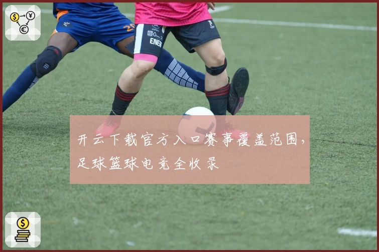 开云下载官方入口赛事覆盖范围，足球篮球电竞全收录