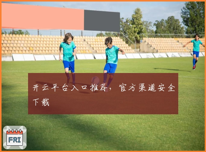 开云平台入口推荐，官方渠道安全下载