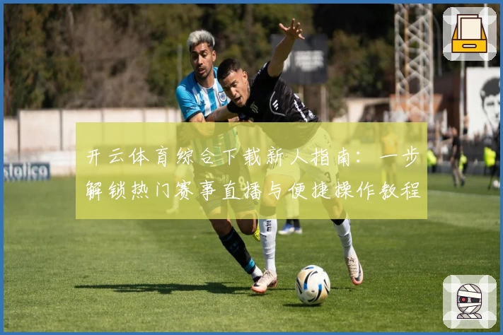 开云体育综合下载新人指南：一步解锁热门赛事直播与便捷操作教程