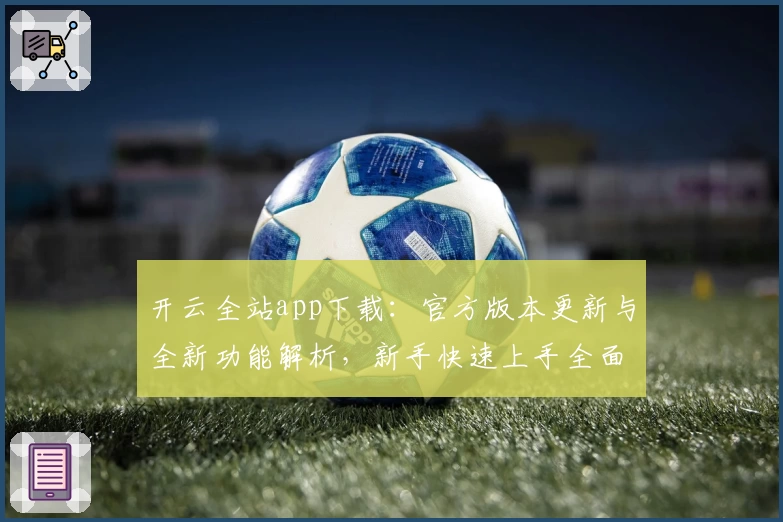 开云全站app下载：官方版本更新与全新功能解析，新手快速上手全面指南