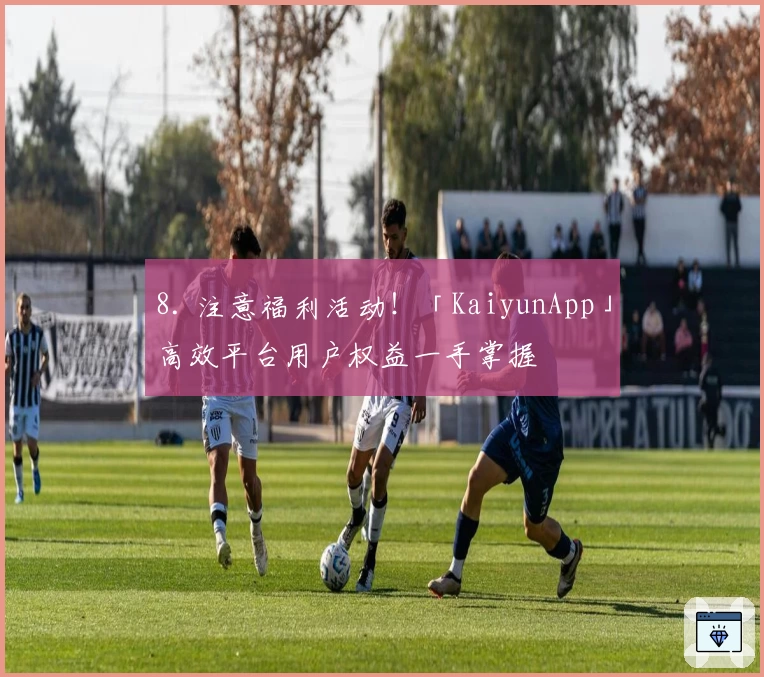 8. 注意福利活动！「KaiyunApp」高效平台用户权益一手掌握