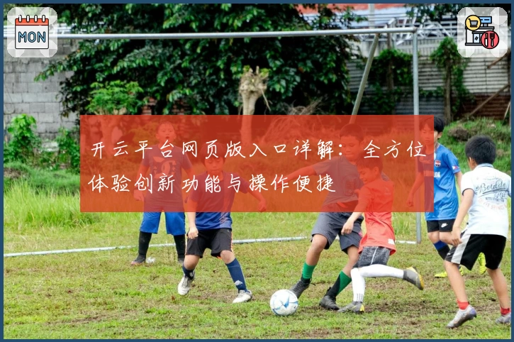 开云平台网页版入口详解：全方位体验创新功能与操作便捷