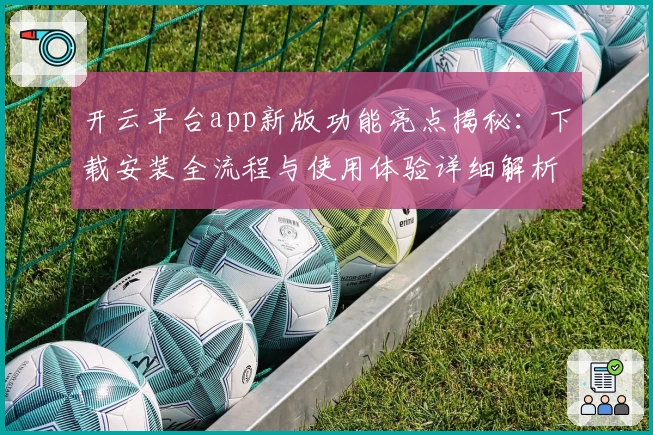 开云平台app新版功能亮点揭秘：下载安装全流程与使用体验详细解析
