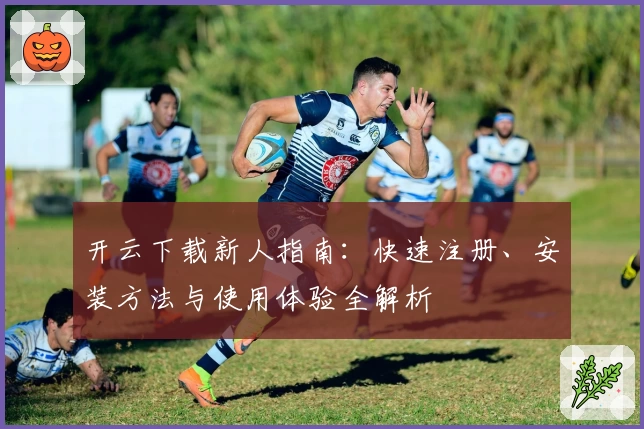 开云下载新人指南：快速注册、安装方法与使用体验全解析
