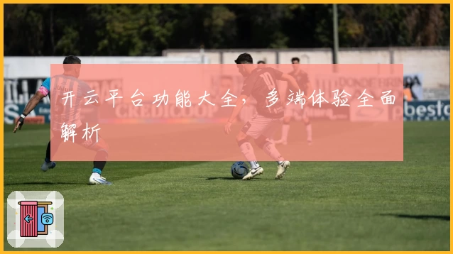 开云平台功能大全，多端体验全面解析