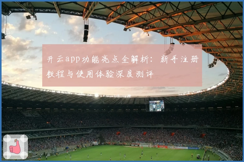 开云app功能亮点全解析：新手注册教程与使用体验深度测评