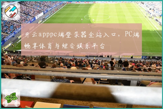 开云apppc端登录器全站入口，PC端畅享体育与综合娱乐平台