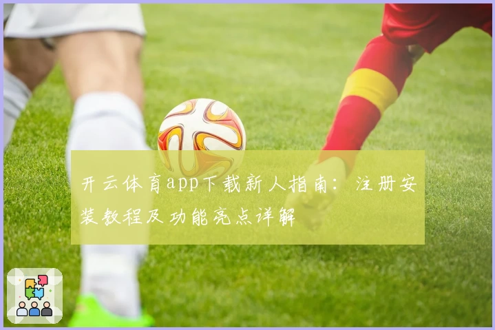 开云体育app下载新人指南：注册安装教程及功能亮点详解