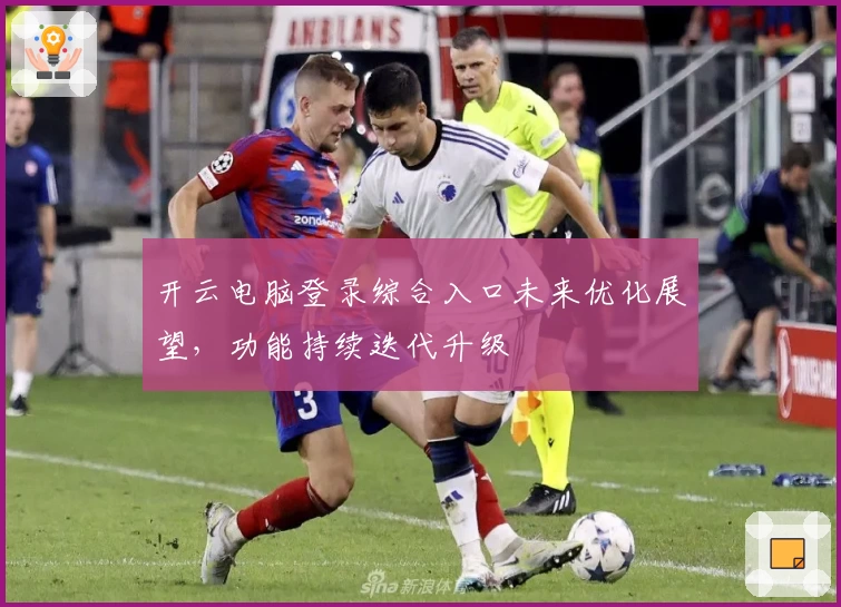 开云电脑登录综合入口未来优化展望，功能持续迭代升级