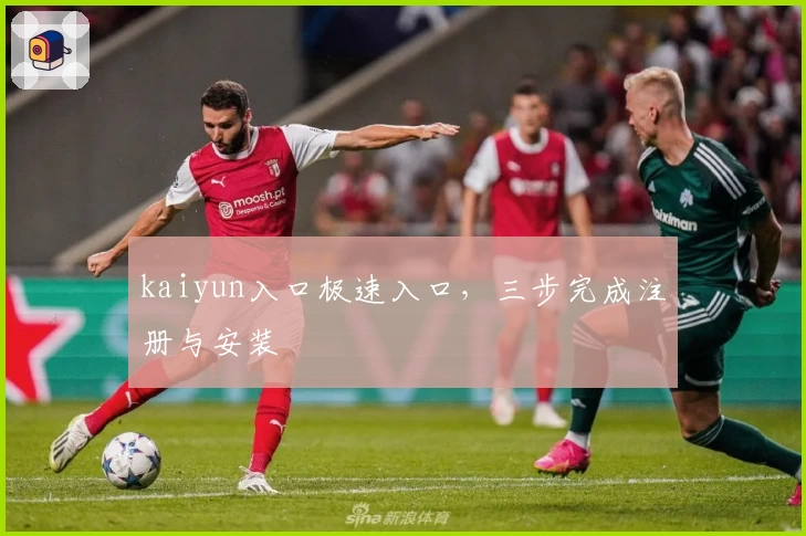 kaiyun入口极速入口，三步完成注册与安装