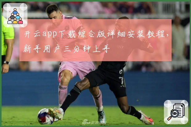 开云app下载综合版详细安装教程，新手用户三分钟上手