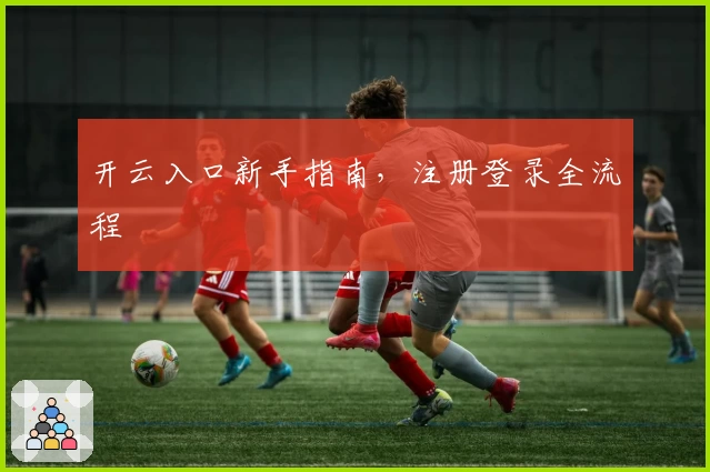 开云入口新手指南，注册登录全流程