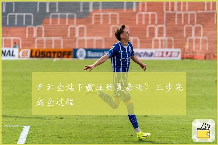 开云全站下载注册复杂吗？三步完成全过程