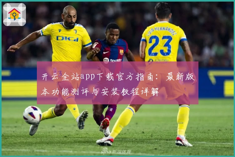 开云全站app下载官方指南：最新版本功能测评与安装教程详解