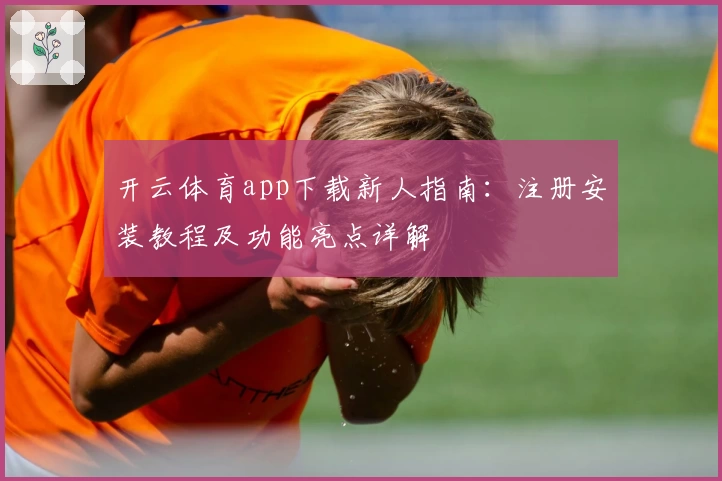 开云体育app下载新人指南：注册安装教程及功能亮点详解