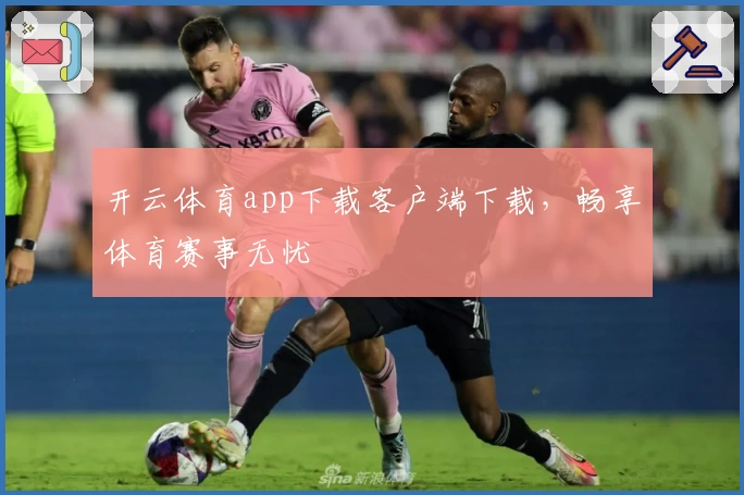 开云体育app下载客户端下载，畅享体育赛事无忧