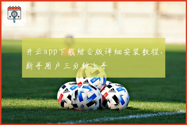 开云app下载综合版详细安装教程，新手用户三分钟上手