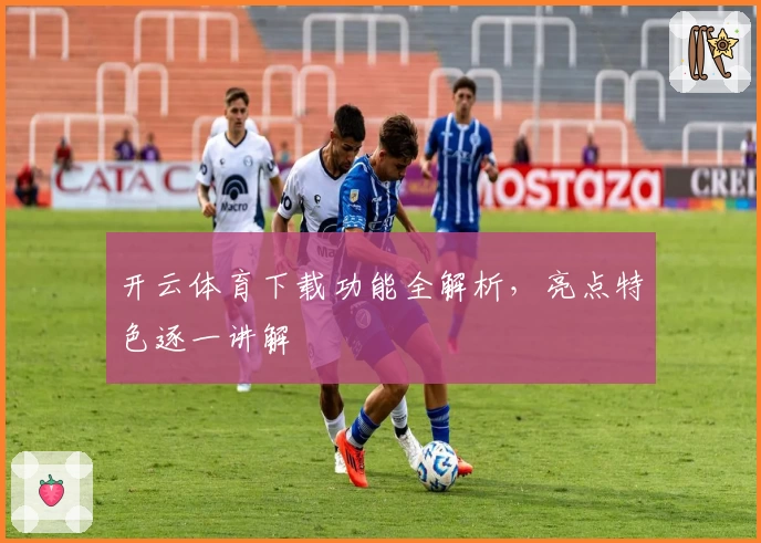 开云体育下载功能全解析，亮点特色逐一讲解