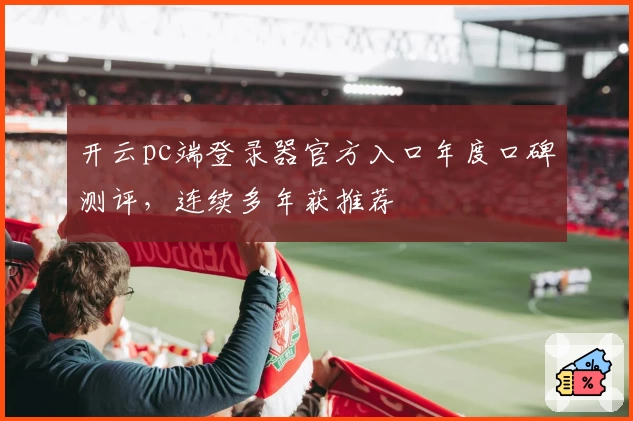 开云pc端登录器官方入口年度口碑测评，连续多年获推荐
