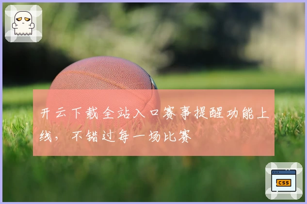 开云下载全站入口赛事提醒功能上线，不错过每一场比赛