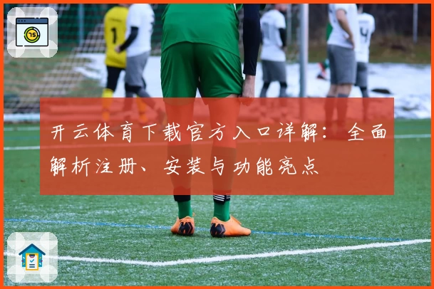 开云体育下载官方入口详解：全面解析注册、安装与功能亮点