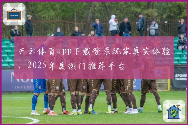 开云体育app下载登录玩家真实体验，2025年度热门推荐平台