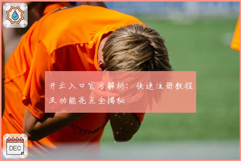 开云入口官方解析:快速注册教程及功能亮点全揭秘