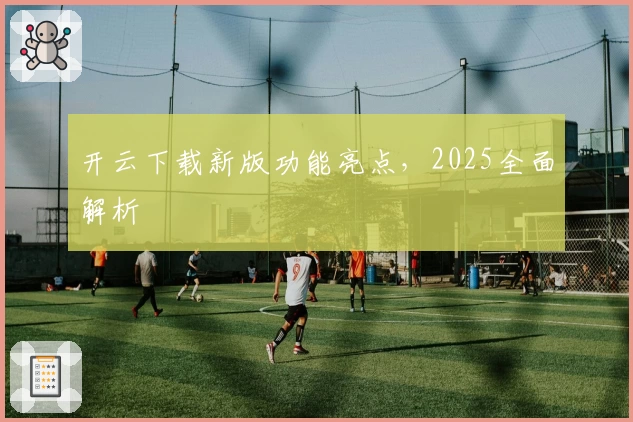 开云下载新版功能亮点，2025全面解析