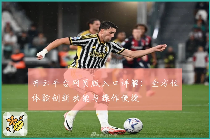 开云平台网页版入口详解:全方位体验创新功能与操作便捷
