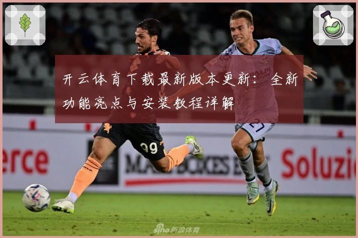 开云体育下载最新版本更新：全新功能亮点与安装教程详解