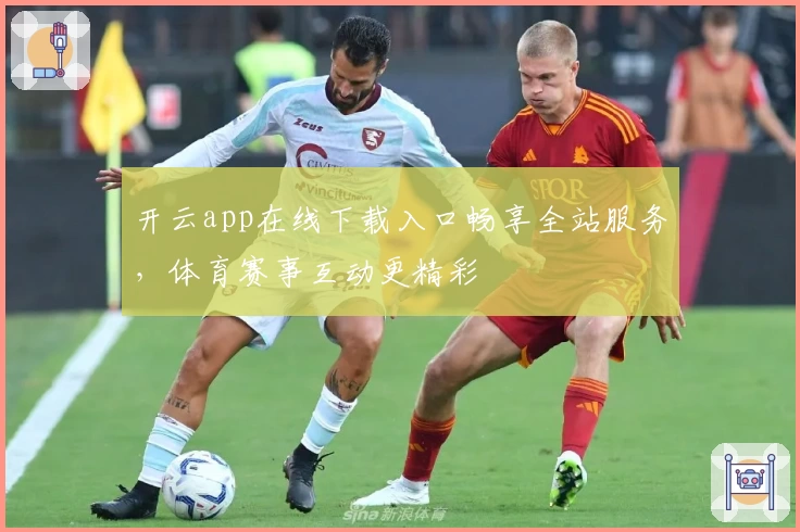 开云app在线下载入口畅享全站服务，体育赛事互动更精彩