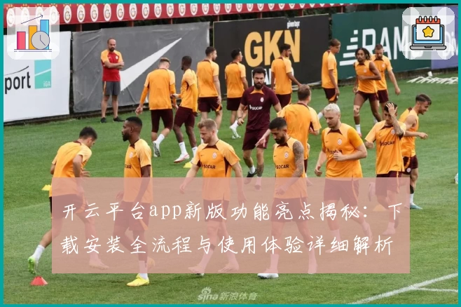 开云平台app新版功能亮点揭秘：下载安装全流程与使用体验详细解析