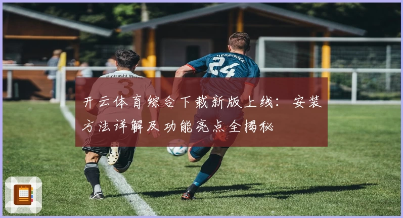 开云体育综合下载新版上线：安装方法详解及功能亮点全揭秘
