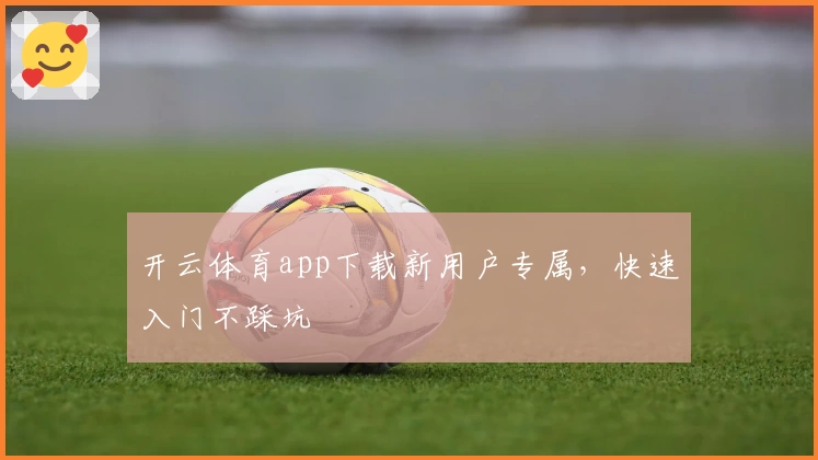 开云体育app下载新用户专属，快速入门不踩坑