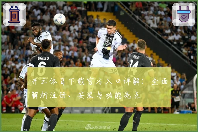 开云体育下载官方入口详解:全面解析注册、安装与功能亮点