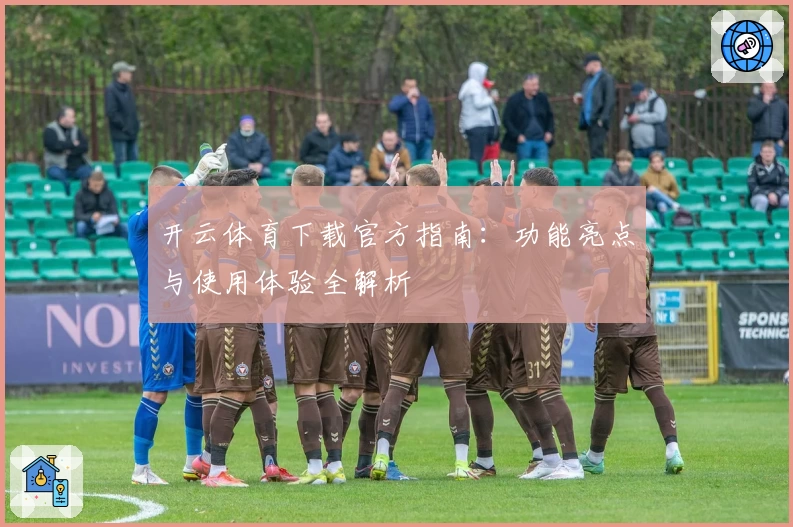 开云体育下载官方指南：功能亮点与使用体验全解析