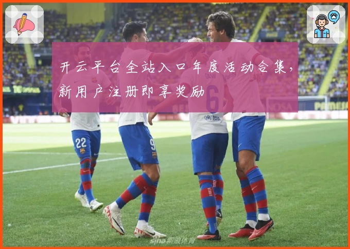 开云平台全站入口年度活动合集，新用户注册即享奖励