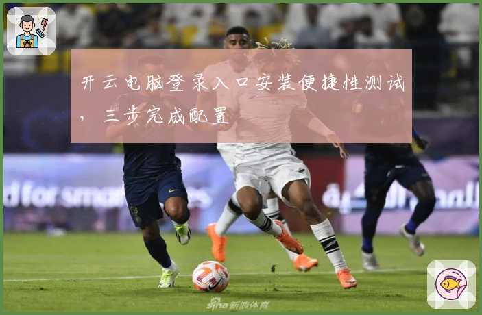开云电脑登录入口安装便捷性测试，三步完成配置
