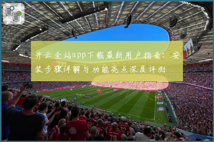 开云全站app下载最新用户指南：安装步骤详解与功能亮点深度评测